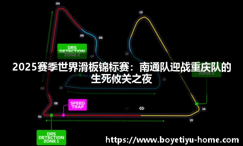 2025赛季世界滑板锦标赛：南通队迎战重庆队的生死攸关之夜