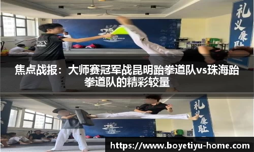 焦点战报：大师赛冠军战昆明跆拳道队vs珠海跆拳道队的精彩较量